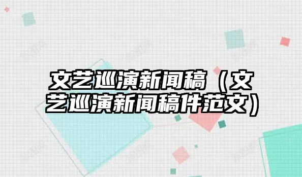 博天堂手机app官方网站文艺巡演新闻稿（文艺巡演新闻稿件范文）